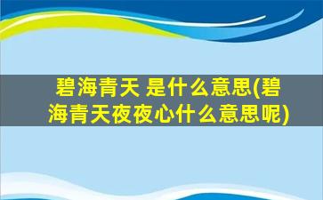 碧海青天 是什么意思(碧海青天夜夜心什么意思呢)